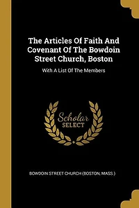 The Articles Of Faith And Covenant Bowdoin Street Church, Boston: With A List Members