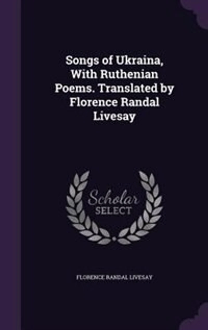 Songs of Ukraina, With Ruthenian Poems. Translated by Florence Randal Livesay