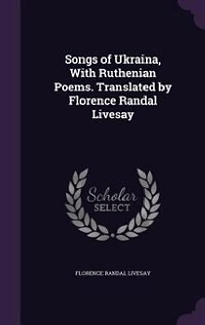 Songs of Ukraina, With Ruthenian Poems. Translated by Florence Randal Livesay