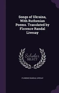 Songs of Ukraina, With Ruthenian Poems. Translated by Florence Randal Livesay