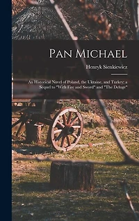 Pan Michael: An Historical Novel of Poland, the Ukraine, and Turkey; a Sequel to "With Fire and Sword" and "The Deluge"
