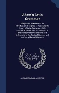 Adam's Latin Grammar: Simplified, by Means of an Introduction: Designed to Facilitate the Study Grammar...With A