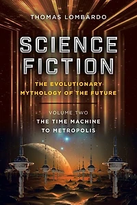 Science Fiction: The Evolutionary Mythology Of Future: Volume Two: Time Machine To Metropolis
