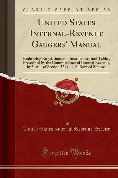 United States Internal-Revenue Gaugers' Manual: Embracing Regulations and Instructions, and Tables, Prescribed by the Commissioner of Internal Reve
