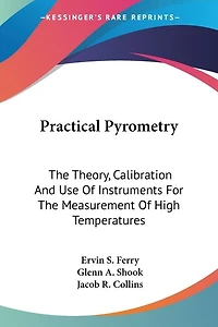 Practical Pyrometry: The Theory, Calibration And Use Of Instruments For The Measurement Of High Temperatures