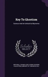 Key to Ghostism: Science and Art Unlock Its Mysteries (Classic Reprint)