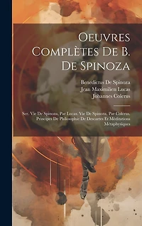 Oeuvres Complètes De B. De Spinoza: Ser. Vie De Spinoza, Par Lucas. Vie De Spinoza, Par Colérus. Principes De Philosophie De Descartes Et Méditations Métaphysiques