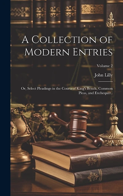 A Collection of Modern Entries; or, Select Pleadings in the Courts of King's Bench, Common Pleas, and Exchequer..; Volume 2