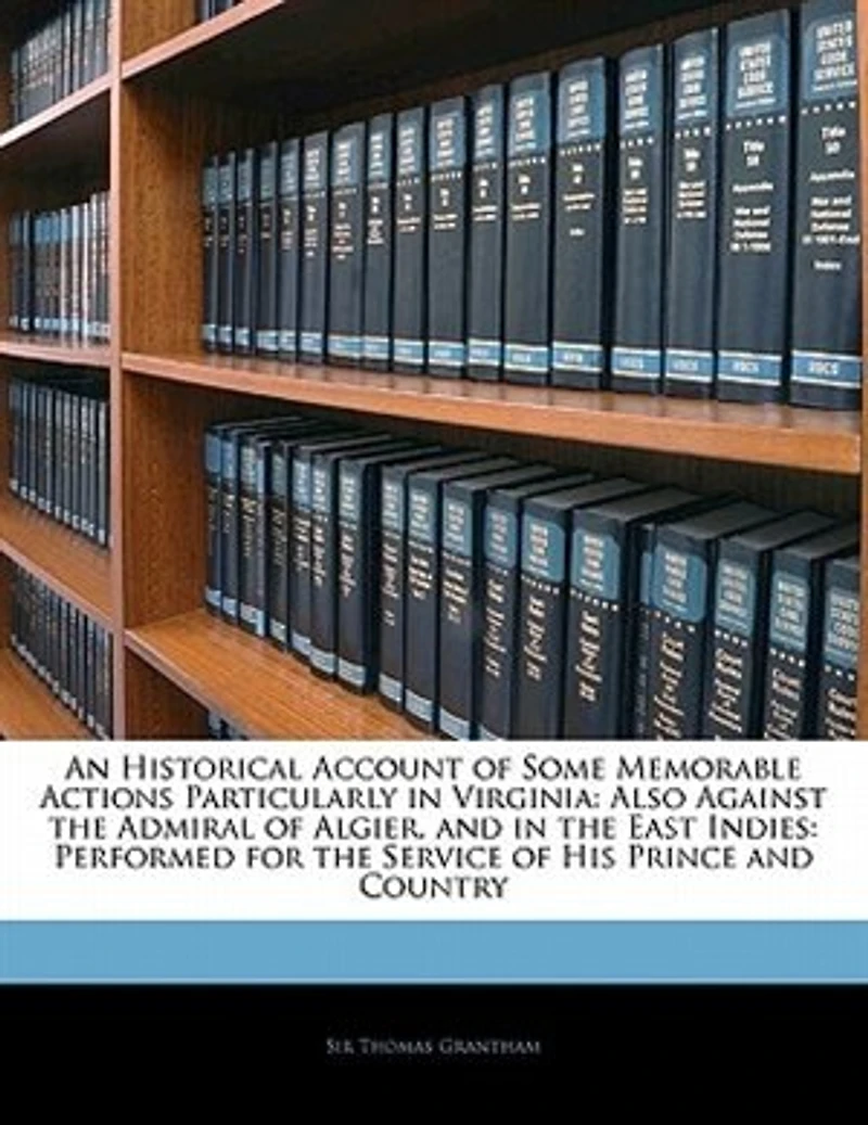 An Historical Account of Some Memorable Actions, Particularly Virginia: Also Against the Admiral Algier, and East Indies: Performed for Service His Prince