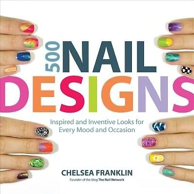 500 Nail Designs: Inspired And Inventive Looks For Every Mood And Occasion