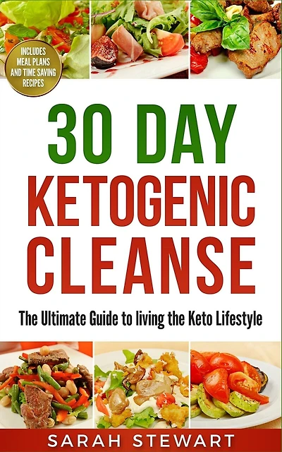 30 Day Ketogenic Cleanse: The Ultimate Guide To Living The Keto Lifestyle