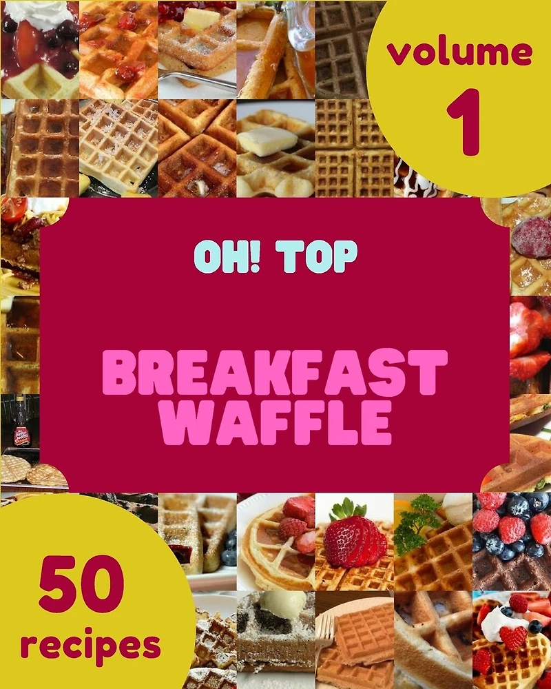 Oh! Top 50 Breakfast Waffle Recipes Volume 1: Breakfast Waffle Cookbook - Where Passion for Cooking Begins