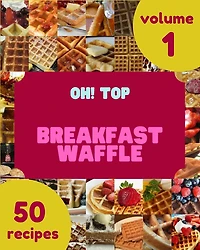 Oh! Top 50 Breakfast Waffle Recipes Volume 1: Breakfast Waffle Cookbook - Where Passion for Cooking Begins