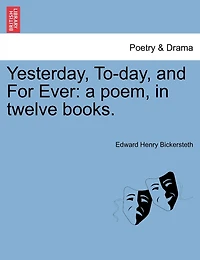 Yesterday, To-day, And For Ever: A Poem, In Twelve Books.