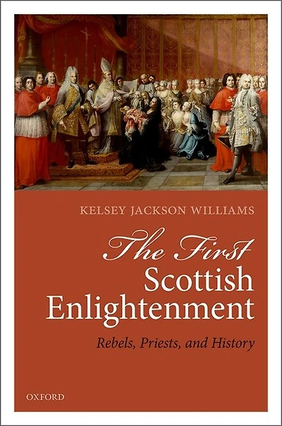 The First Scottish Enlightenment: Rebels, Priests, And History