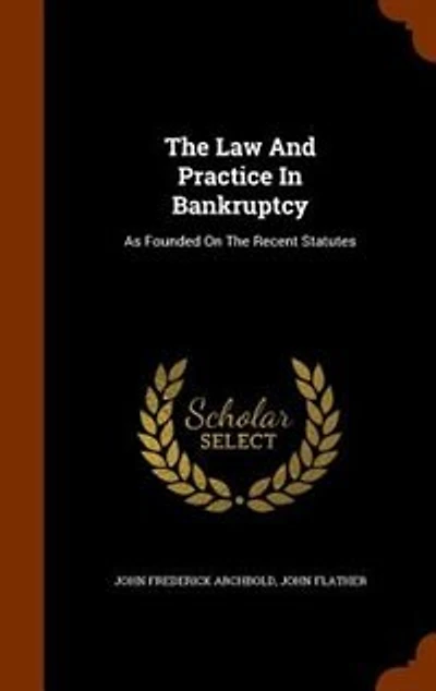 The Law And Practice Bankruptcy: As Founded On Recent Statutes