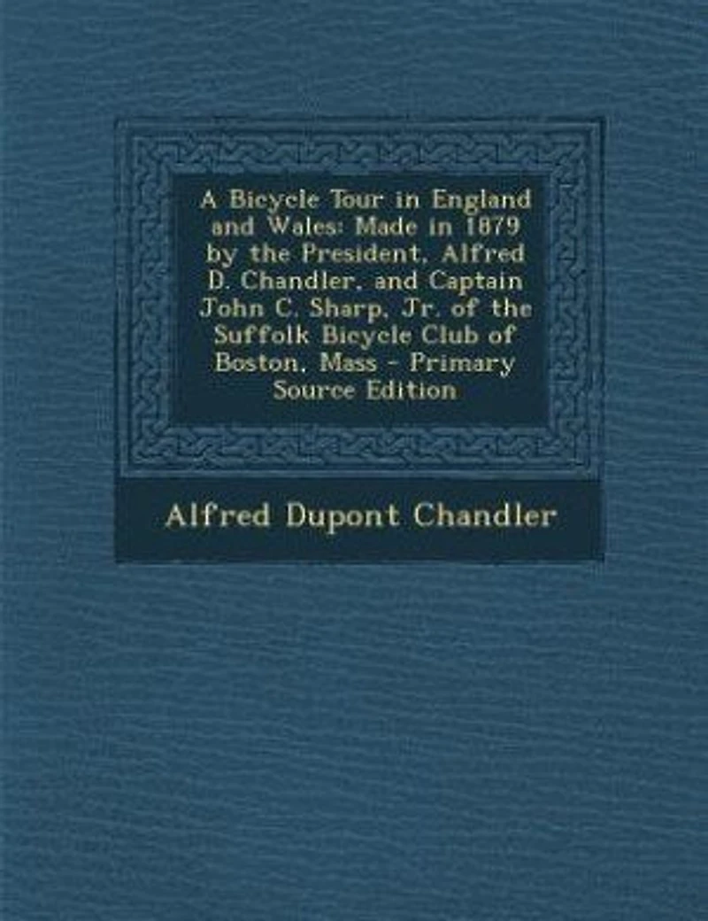 A Bicycle Tour England and Wales: Made 1879 by the President, Alfred D. Chandler (Classic Reprint)