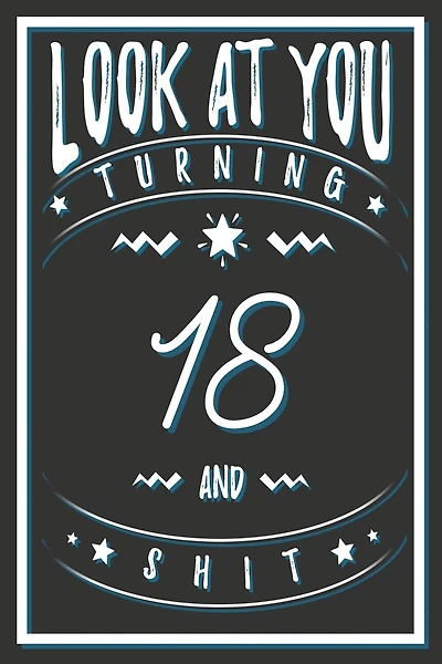Look At You Turning 18 And Shit: 18 Years Old Gifts. 18th Birthday Funny Gift for Men and Women. Fun, Practical And Classy Alternative to a Card.
