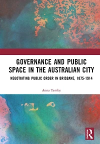 Governance and Public Space the Australian City: Negotiating Order Brisbane, 1875-1914