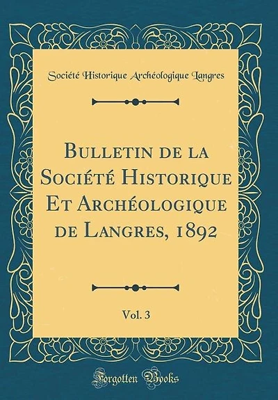 Bulletin de la Société Historique Et Archéologique Langres, 1892 , Vol. 3 (Classic Reprint)