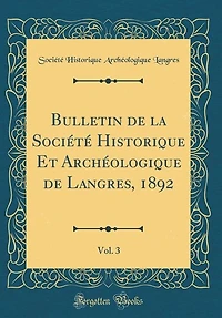 Bulletin de la Société Historique Et Archéologique Langres, 1892 , Vol. 3 (Classic Reprint)