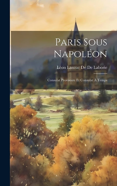 Paris Sous Napoléon: Consulat Provisoire Et Consulat À Temps