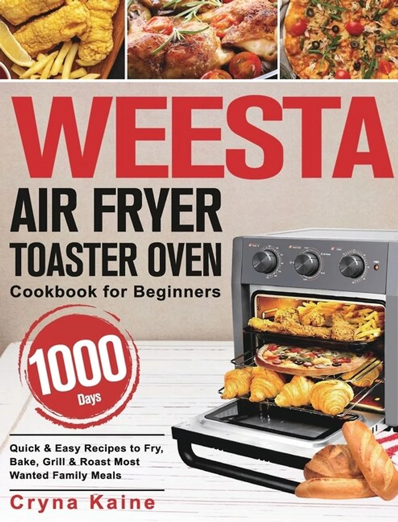 WEESTA Air Fryer Toaster Oven Cookbook for Beginners: 1000-Day Quick & Easy Recipes to Fry, Bake, Grill & Roast Most Wanted Family Meals
