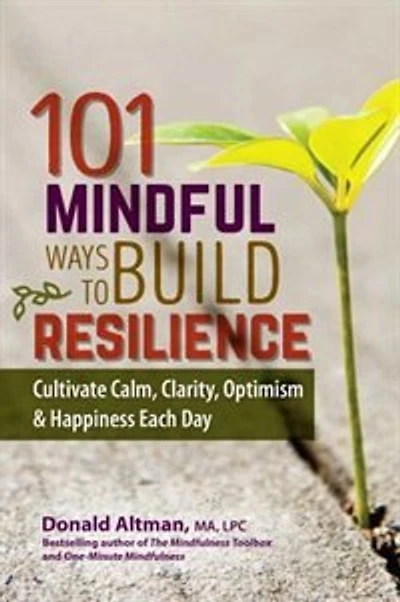 101 Mindful Ways To Build Resilience: Cultivate Calm, Clarity, Optimism & Happiness Each Day