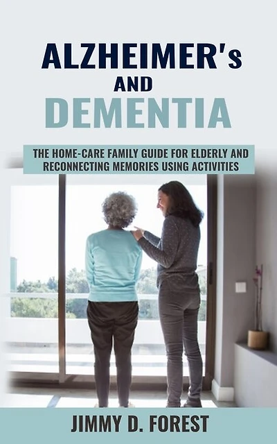 Alzheimer's And Dementia: The Home-care Family Guide For Elderly And Reconnecting Memories Using Activities