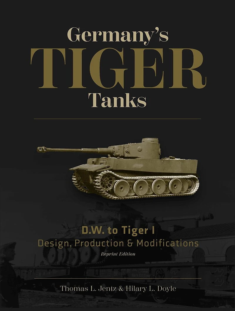 Germany's Tiger Tanks D.W. to Tiger I: Design, Production & Modifications