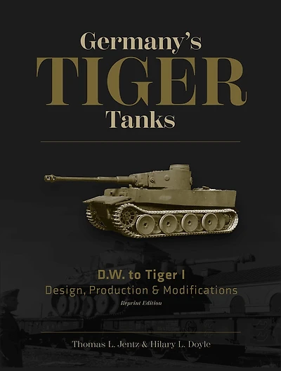 Germany's Tiger Tanks D.W. to Tiger I: Design, Production & Modifications