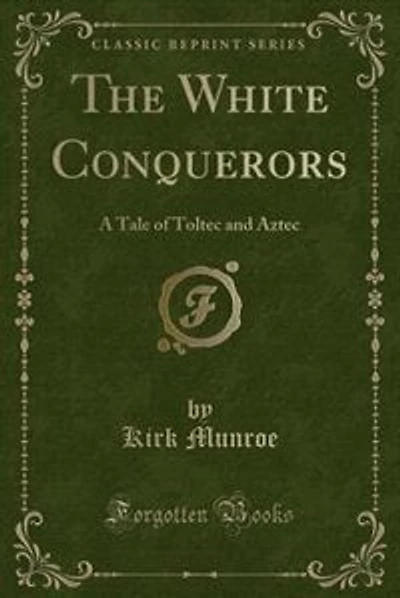 The White Conquerors: A Tale of Toltec and Aztec (Classic Reprint)
