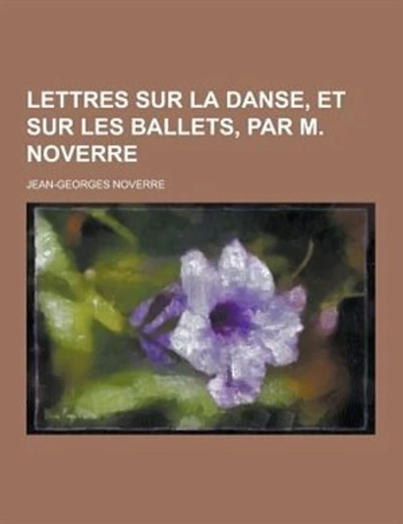 Lettres Sur La Danse, Et Sur Les Ballets, Par M. Noverre