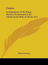 Canon: An Exposition of the Pagan Mystery Perpetuated in the Cabala As the Rule of All the Arts