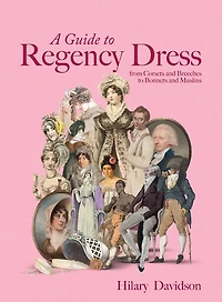 A Guide to Regency Dress: from Corsets and Breeches to Bonnets and Muslins