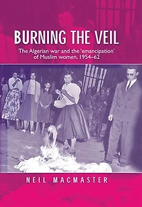 Burning the veil: The Algerian war and the 'emancipation' of Muslim women, 1954–62