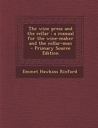 The wine press and the cellar: a manual for the wine-maker and the cellar-man