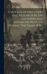 A Voyage Of Discovery And Research In The Southern And Antarctic Regions, During The Years 1839