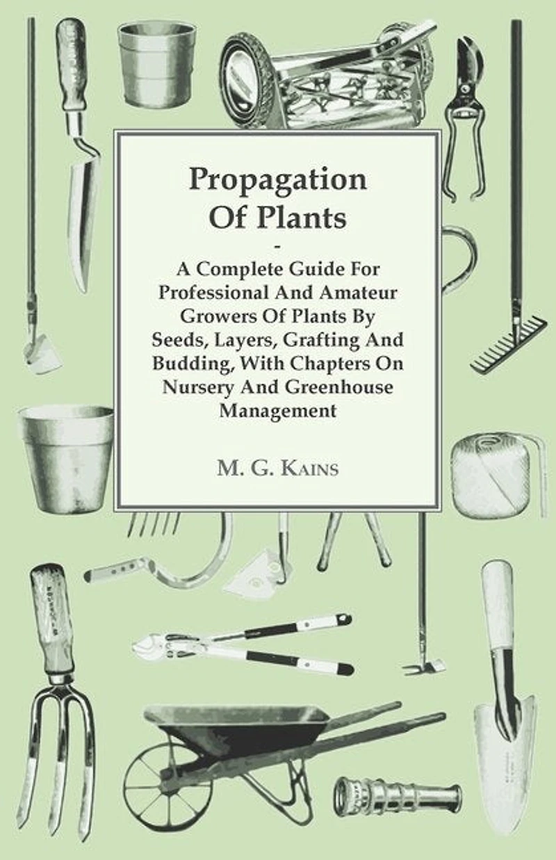 Propagation Of Plants - A Complete Guide For Professional And Amateur Growers By Seeds, Layers, Grafting Budding, With Chapters On Nursery Greenhouse Management