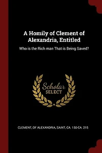 A Homily of Clement Alexandria, Entitled: Who is the Rich man That Being Saved?