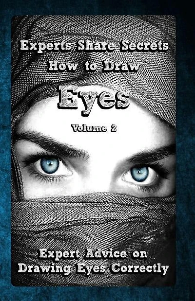 Experts Share Secrets: How to Draw Eyes Volume 2: Expert Advice on Drawing Eyes Correctly