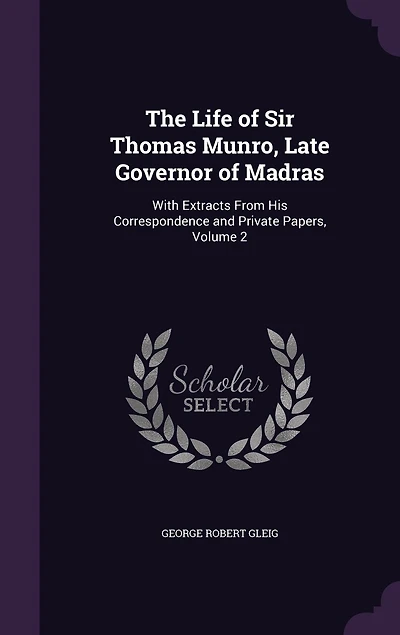 The Life of Sir Thomas Munro, Late Governor of Madras: With Extracts From His Correspondence and Private Papers, Volume 2