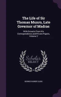 The Life of Sir Thomas Munro, Late Governor of Madras: With Extracts From His Correspondence and Private Papers, Volume 2