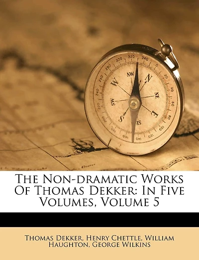 The Non-dramatic Works Of Thomas Dekker: In Five Volumes; Volume 5