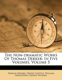 The Non-dramatic Works Of Thomas Dekker: In Five Volumes; Volume 5