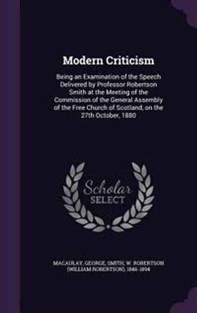 Modern Criticism: Being an Examination of the Speech Delivered by Professor Robertson Smith at the Meeting of the Commission of the General Assembly of the Free Church of Scotland, on the 27th October, 1880