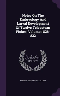 Notes On The Embryology And Larval Development Of Twelve Teleostean Fishes, Volumes 826-832