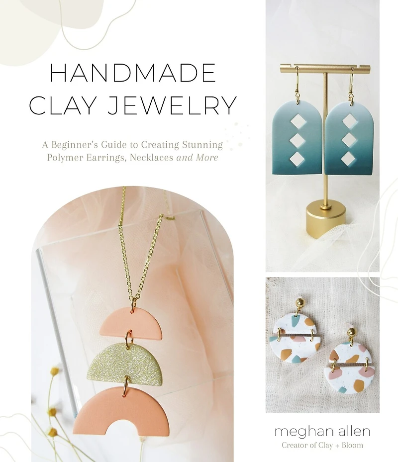 Handmade Clay Jewelry: A Beginner?s Guide To Creating Stunning Polymer Earrings, Necklaces And More