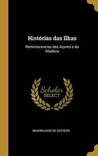 Histórias das Ilhas: Reminiscencias dos Açores e da Madeira