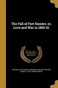 The Fall of Fort Sumter, or, Love and War in 1860-61